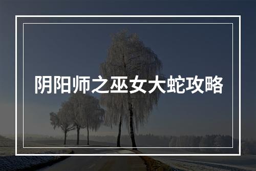 阴阳师之巫女大蛇攻略