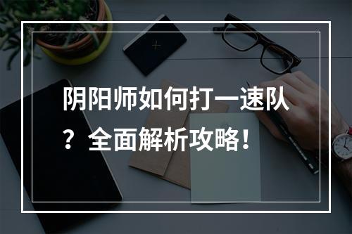 阴阳师如何打一速队？全面解析攻略！