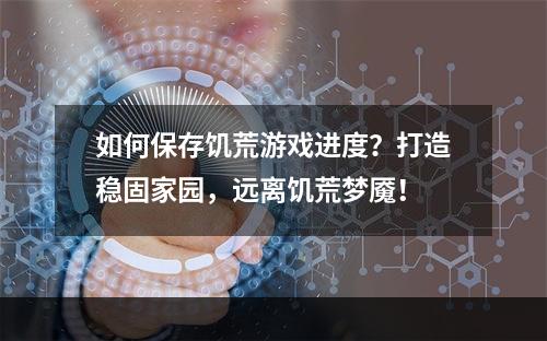 如何保存饥荒游戏进度？打造稳固家园，远离饥荒梦魇！