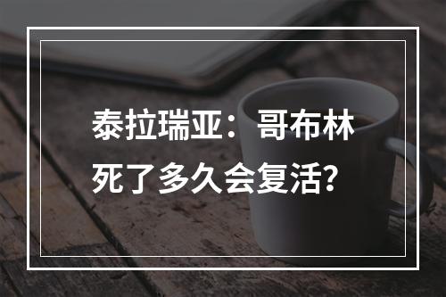 泰拉瑞亚：哥布林死了多久会复活？