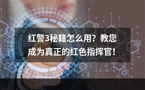 红警3秘籍怎么用？教您成为真正的红色指挥官！