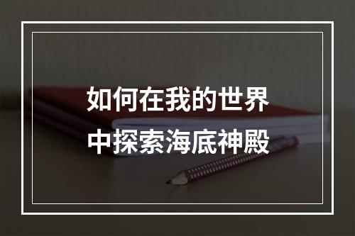 如何在我的世界中探索海底神殿