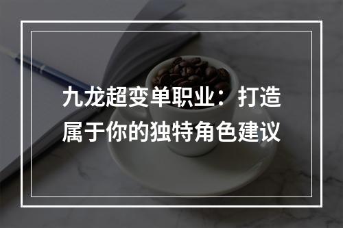 九龙超变单职业：打造属于你的独特角色建议