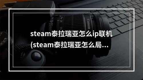 steam泰拉瑞亚怎么ip联机(steam泰拉瑞亚怎么局域网联机)