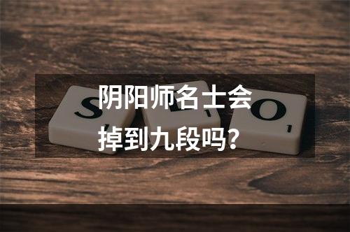 阴阳师名士会掉到九段吗？