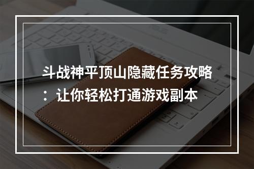 斗战神平顶山隐藏任务攻略：让你轻松打通游戏副本