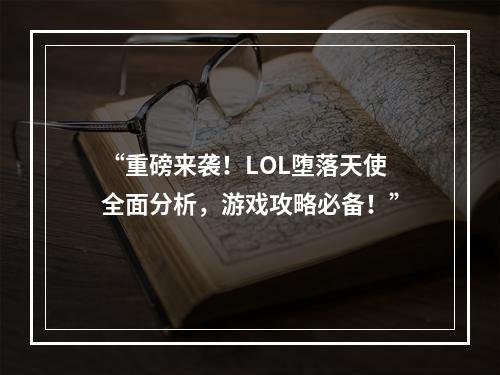 “重磅来袭！LOL堕落天使全面分析，游戏攻略必备！”