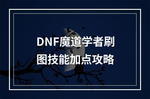 DNF魔道学者刷图技能加点攻略