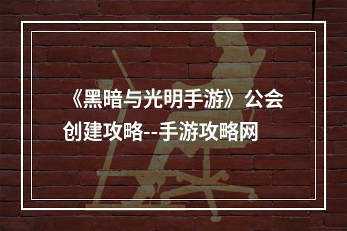 《黑暗与光明手游》公会创建攻略--手游攻略网