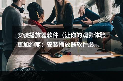 安装播放器软件（让你的观影体验更加绚丽：安装播放器软件必备攻略）