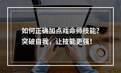 如何正确加点戏命师技能？突破自我，让技能更强！