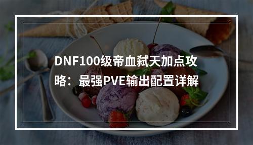 DNF100级帝血弑天加点攻略：最强PVE输出配置详解