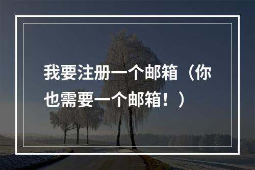 我要注册一个邮箱（你也需要一个邮箱！）