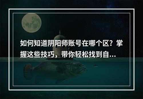 如何知道阴阳师账号在哪个区？掌握这些技巧，带你轻松找到自己的账户