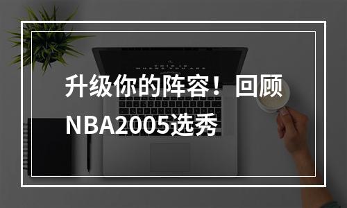 升级你的阵容！回顾NBA2005选秀