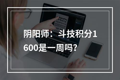 阴阳师：斗技积分1600是一周吗？