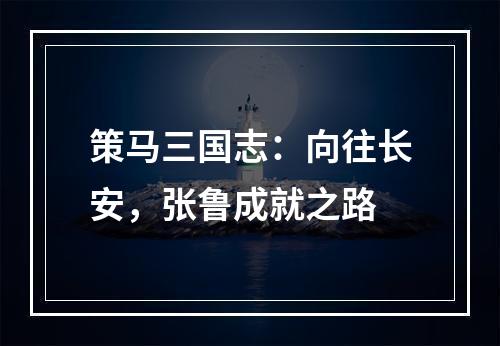 策马三国志：向往长安，张鲁成就之路