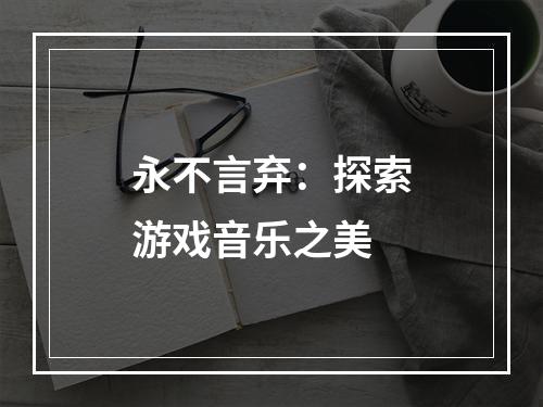 永不言弃：探索游戏音乐之美