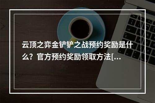 云顶之弈金铲铲之战预约奖励是什么？官方预约奖励领取方法[多图]--游戏攻略网