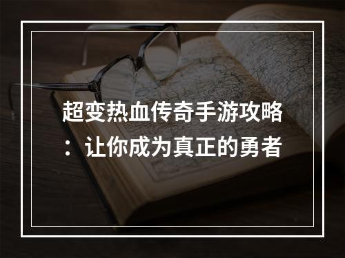 超变热血传奇手游攻略：让你成为真正的勇者