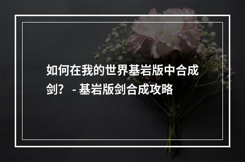 如何在我的世界基岩版中合成剑？ - 基岩版剑合成攻略