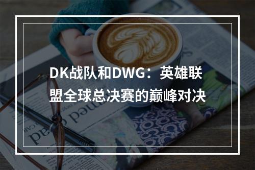 DK战队和DWG：英雄联盟全球总决赛的巅峰对决