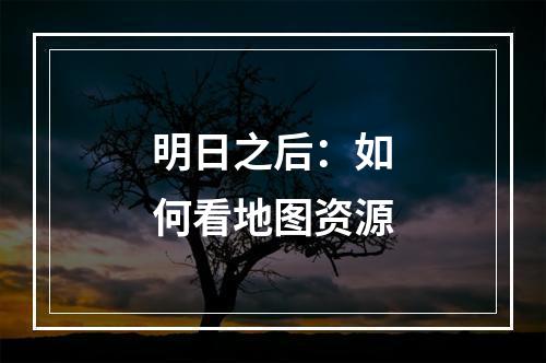 明日之后：如何看地图资源