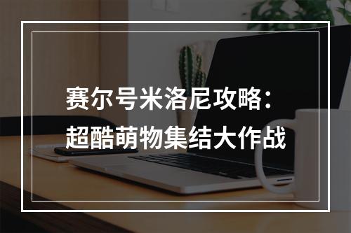 赛尔号米洛尼攻略：超酷萌物集结大作战