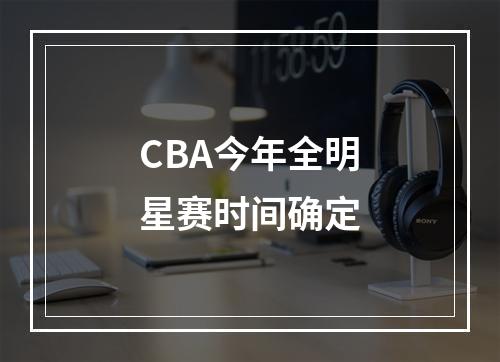 CBA今年全明星赛时间确定