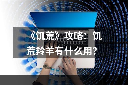 《饥荒》攻略：饥荒羚羊有什么用？