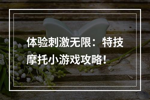 体验刺激无限：特技摩托小游戏攻略！