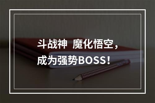 斗战神  魔化悟空，成为强势BOSS！