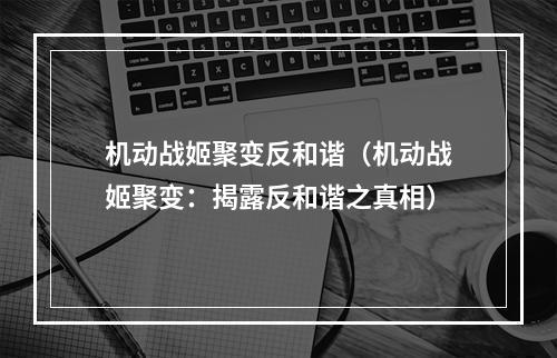 机动战姬聚变反和谐（机动战姬聚变：揭露反和谐之真相）