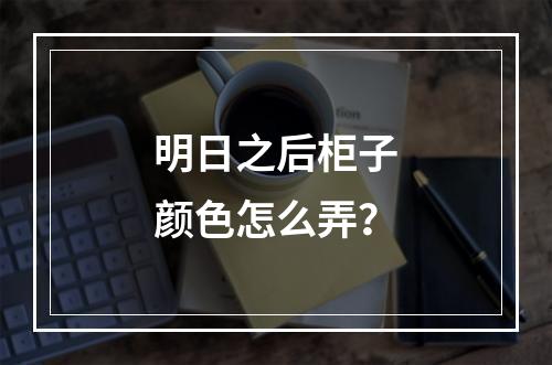 明日之后柜子颜色怎么弄？