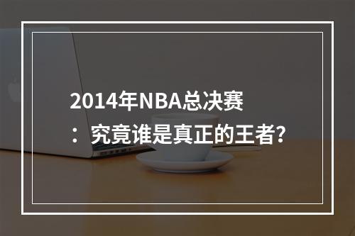 2014年NBA总决赛：究竟谁是真正的王者？