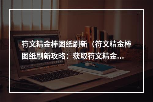 符文精金棒图纸刷新（符文精金棒图纸刷新攻略：获取符文精金棒不再困难）