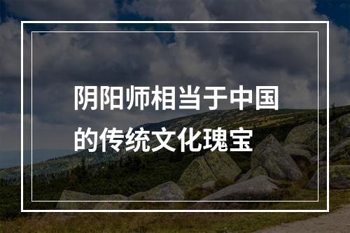 阴阳师相当于中国的传统文化瑰宝