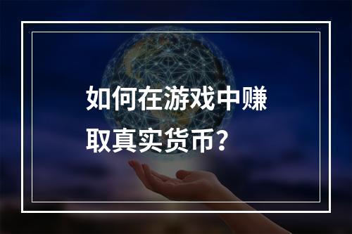 如何在游戏中赚取真实货币？