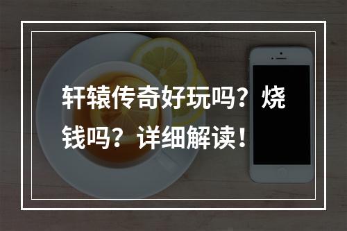 轩辕传奇好玩吗？烧钱吗？详细解读！