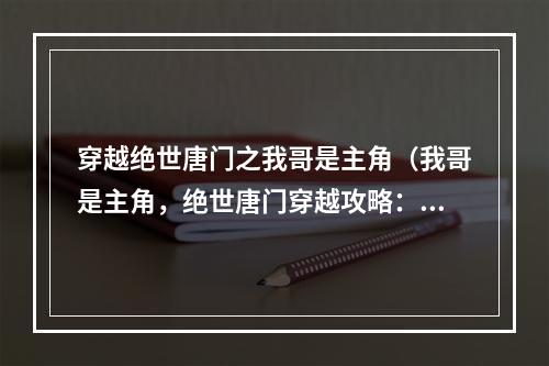 穿越绝世唐门之我哥是主角（我哥是主角，绝世唐门穿越攻略：）