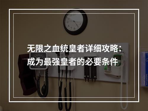 无限之血统皇者详细攻略：成为最强皇者的必要条件