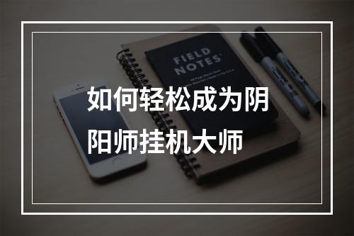 如何轻松成为阴阳师挂机大师