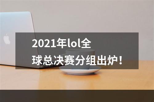 2021年lol全球总决赛分组出炉！