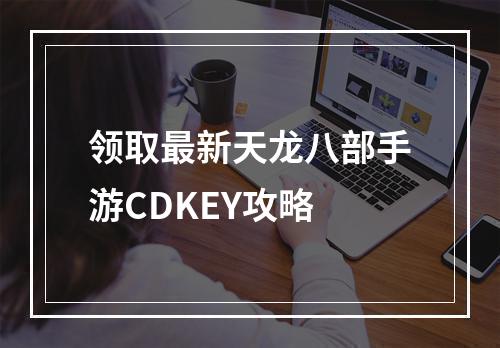 领取最新天龙八部手游CDKEY攻略