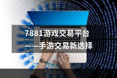 7881游戏交易平台——手游交易新选择