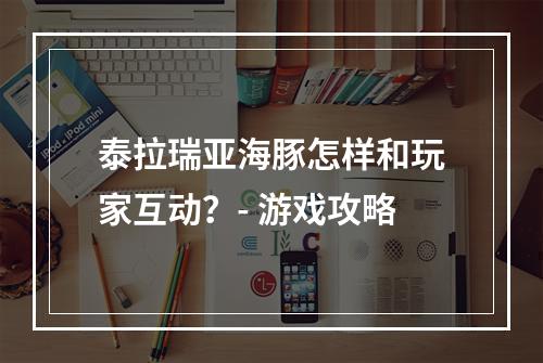 泰拉瑞亚海豚怎样和玩家互动？- 游戏攻略