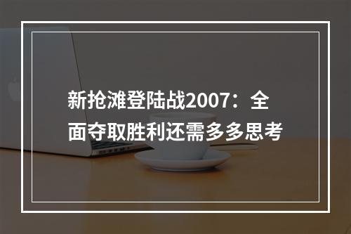 新抢滩登陆战2007：全面夺取胜利还需多多思考