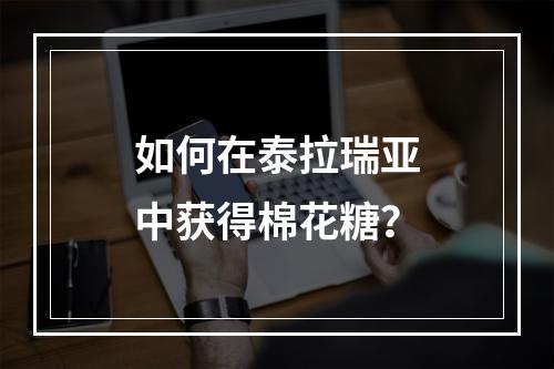 如何在泰拉瑞亚中获得棉花糖？