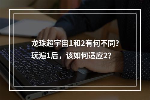 龙珠超宇宙1和2有何不同？玩遍1后，该如何适应2？