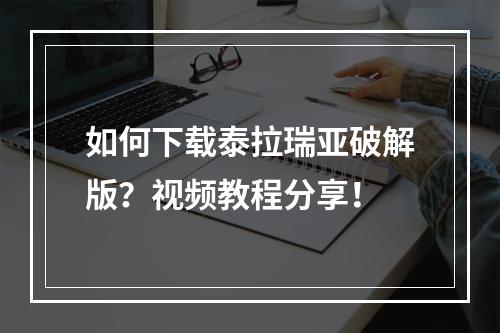 如何下载泰拉瑞亚破解版？视频教程分享！